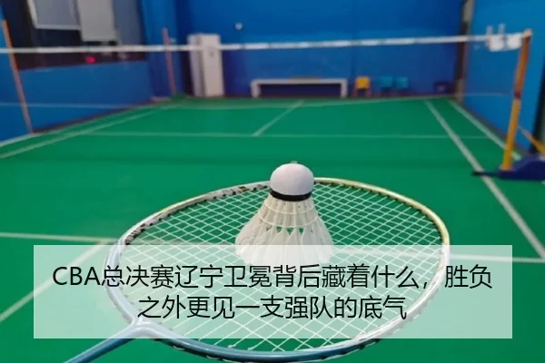 CBA总决赛辽宁卫冕背后藏着什么，胜负之外更见一支强队的底气 | fbtiyu